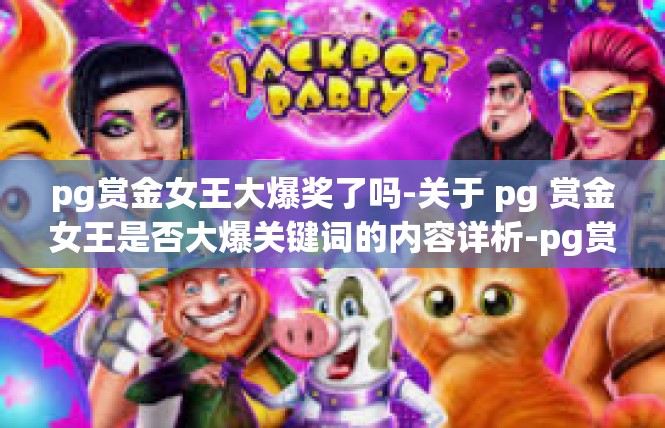 pg赏金女王大爆奖了吗-关于 pg 赏金女王是否大爆关键词的内容详析-pg赏金女王大爆奖了吗