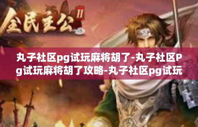 丸子社区pg试玩麻将胡了-丸子社区Pg试玩麻将胡了攻略-丸子社区pg试玩麻将胡了