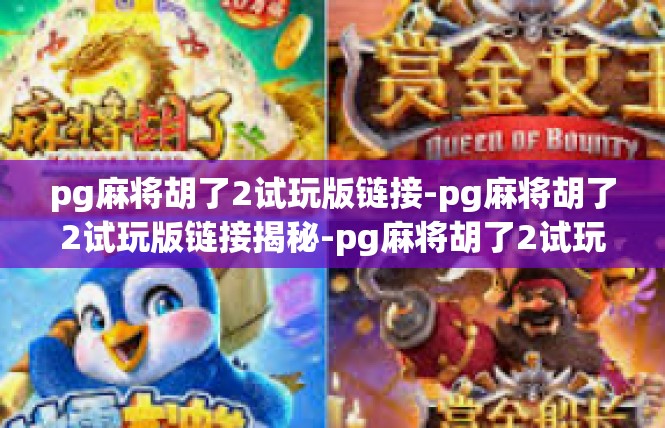 pg麻将胡了2试玩版链接-pg麻将胡了2试玩版链接揭秘-pg麻将胡了2试玩版链接