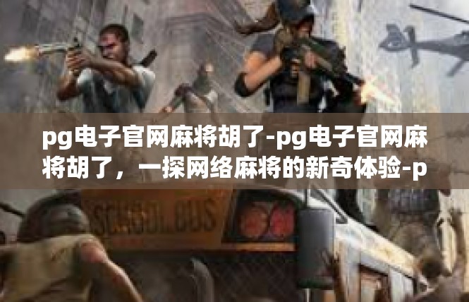 pg电子官网麻将胡了-pg电子官网麻将胡了，一探网络麻将的新奇体验-pg电子官网麻将胡了