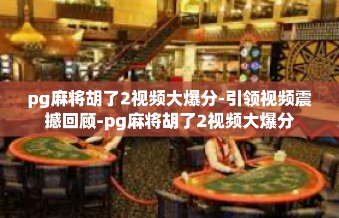pg麻将胡了2视频大爆分-引领视频震撼回顾-pg麻将胡了2视频大爆分