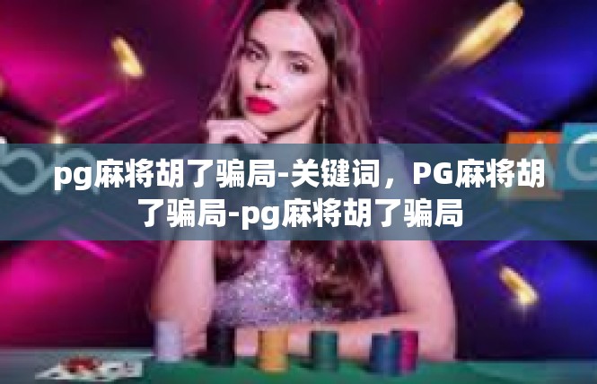 pg麻将胡了骗局-关键词，PG麻将胡了骗局-pg麻将胡了骗局