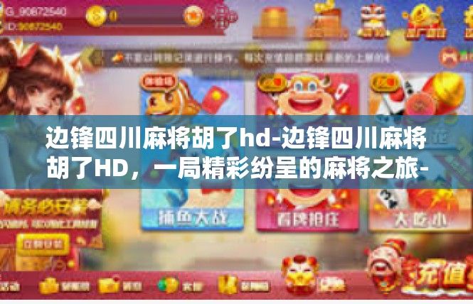 边锋四川麻将胡了hd-边锋四川麻将胡了HD，一局精彩纷呈的麻将之旅-边锋四川麻将胡了hd