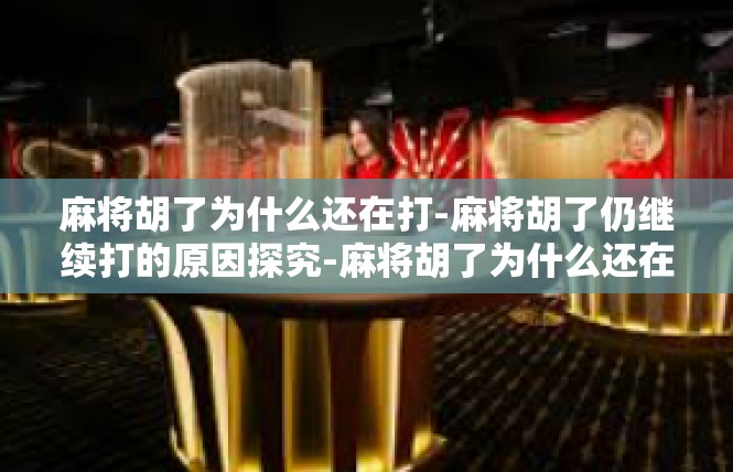 麻将胡了为什么还在打-麻将胡了仍继续打的原因探究-麻将胡了为什么还在打