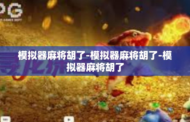 模拟器麻将胡了-模拟器麻将胡了-模拟器麻将胡了
