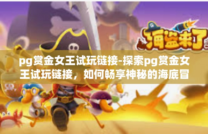 pg赏金女王试玩链接-探索pg赏金女王试玩链接，如何畅享神秘的海底冒险之旅-pg赏金女王试玩链接