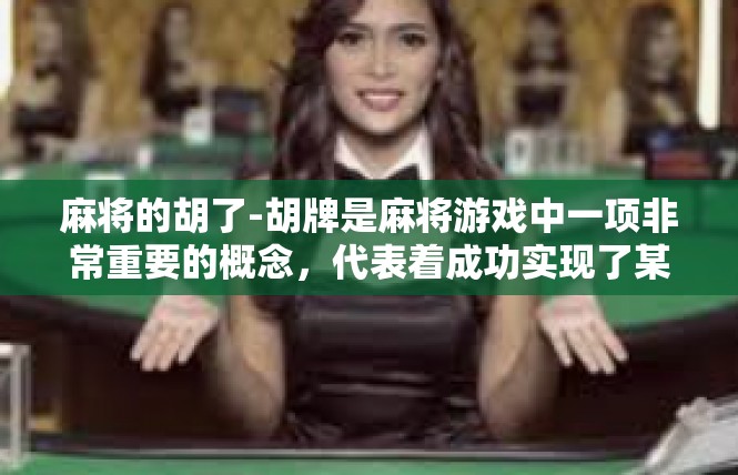 麻将的胡了-胡牌是麻将游戏中一项非常重要的概念，代表着成功实现了某种组合。今天，我们来探讨一下麻将的胡牌过程及其关键词。麻将的胡了