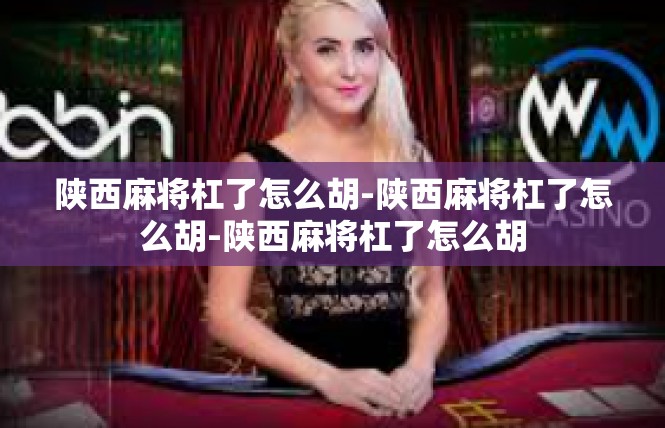 陕西麻将杠了怎么胡-陕西麻将杠了怎么胡-陕西麻将杠了怎么胡