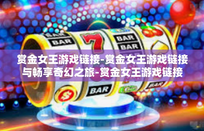 赏金女王游戏链接-赏金女王游戏链接与畅享奇幻之旅-赏金女王游戏链接