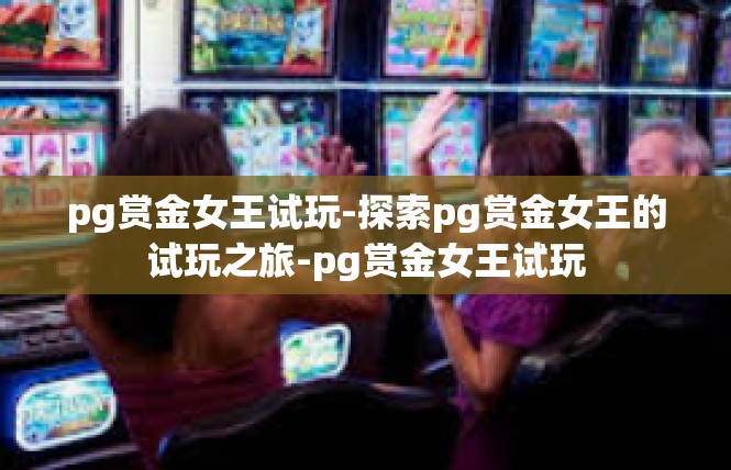 pg赏金女王试玩-探索pg赏金女王的试玩之旅-pg赏金女王试玩
