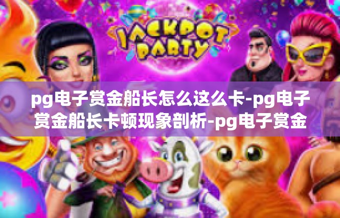 pg电子赏金船长怎么这么卡-pg电子赏金船长卡顿现象剖析-pg电子赏金船长怎么这么卡