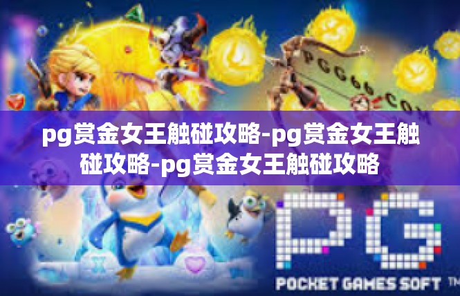 pg赏金女王触碰攻略-pg赏金女王触碰攻略-pg赏金女王触碰攻略