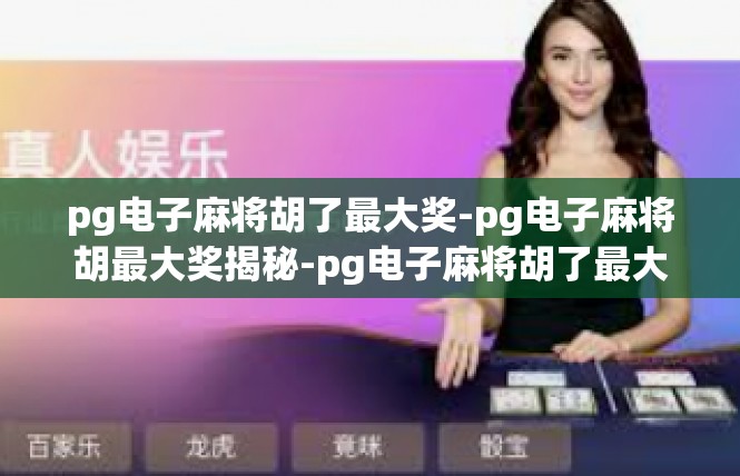 pg电子麻将胡了最大奖-pg电子麻将胡最大奖揭秘-pg电子麻将胡了最大奖