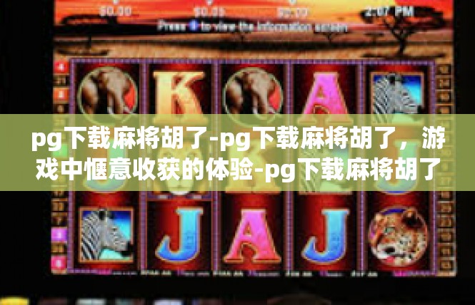 pg下载麻将胡了-pg下载麻将胡了，游戏中惬意收获的体验-pg下载麻将胡了