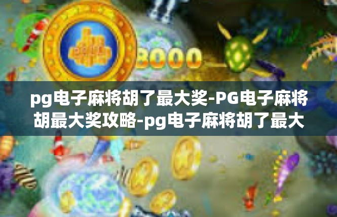 pg电子麻将胡了最大奖-PG电子麻将胡最大奖攻略-pg电子麻将胡了最大奖