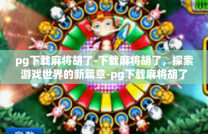 pg下载麻将胡了-下载麻将胡了，探索游戏世界的新篇章-pg下载麻将胡了