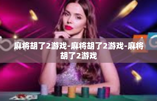 麻将胡了2游戏-麻将胡了2游戏-麻将胡了2游戏