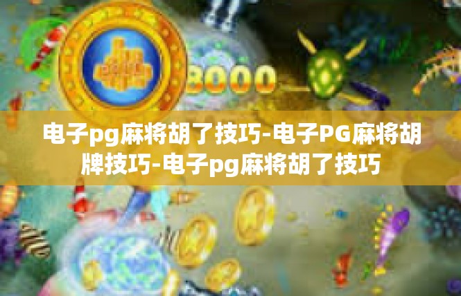 电子pg麻将胡了技巧-电子PG麻将胡牌技巧-电子pg麻将胡了技巧