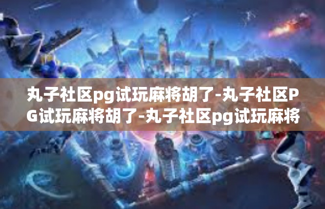 丸子社区pg试玩麻将胡了-丸子社区PG试玩麻将胡了-丸子社区pg试玩麻将胡了