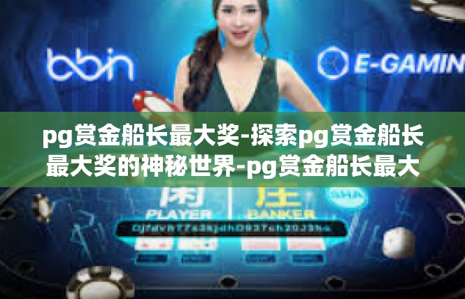pg赏金船长最大奖-探索pg赏金船长最大奖的神秘世界-pg赏金船长最大奖