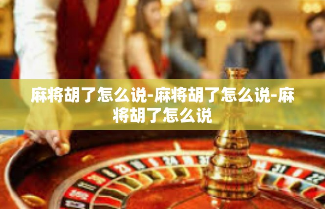 麻将胡了怎么说-麻将胡了怎么说-麻将胡了怎么说