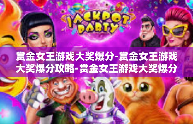 赏金女王游戏大奖爆分-赏金女王游戏大奖爆分攻略-赏金女王游戏大奖爆分