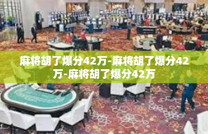 麻将胡了爆分42万-麻将胡了爆分42万-麻将胡了爆分42万