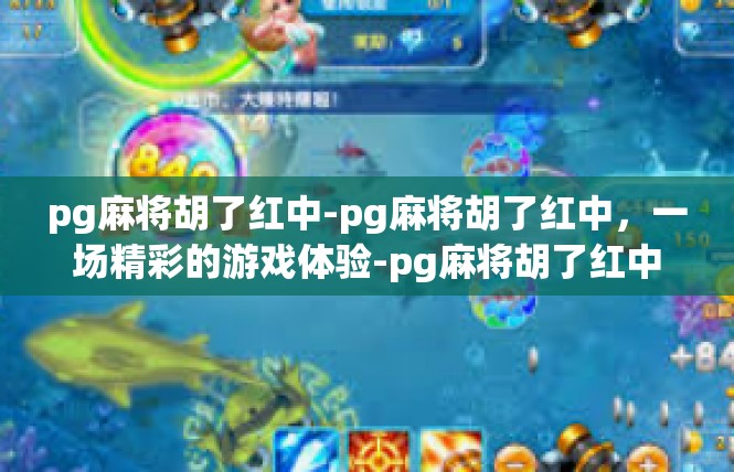 pg麻将胡了红中-pg麻将胡了红中，一场精彩的游戏体验-pg麻将胡了红中