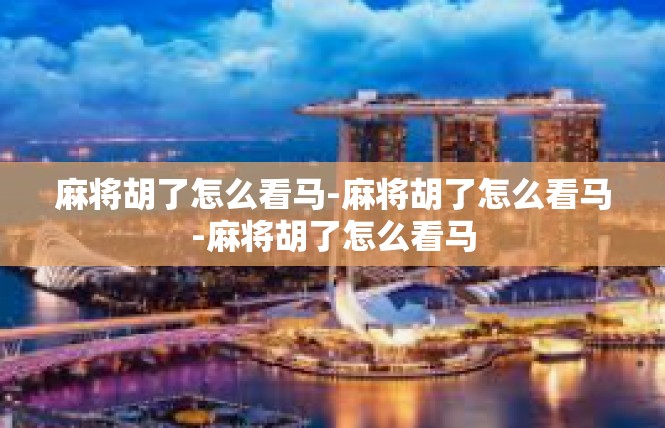 麻将胡了怎么看马-麻将胡了怎么看马-麻将胡了怎么看马