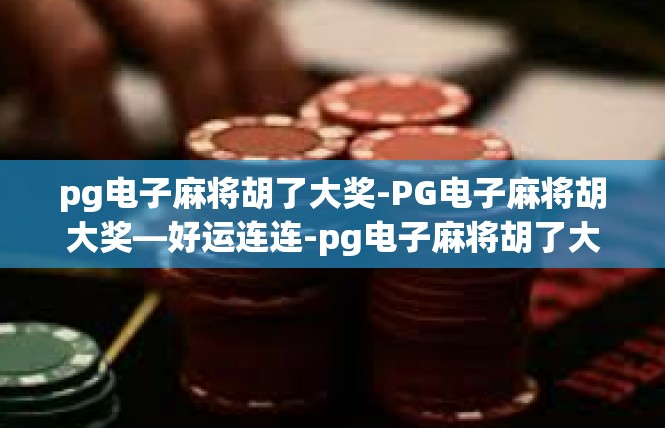 pg电子麻将胡了大奖-PG电子麻将胡大奖—好运连连-pg电子麻将胡了大奖