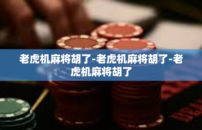 老虎机麻将胡了-老虎机麻将胡了-老虎机麻将胡了