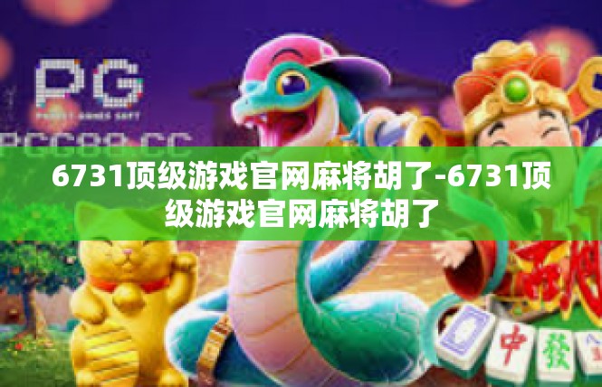6731顶级游戏官网麻将胡了-6731顶级游戏官网麻将胡了