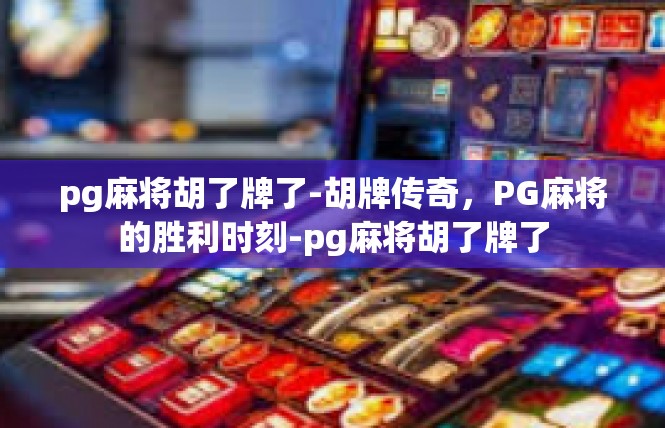 pg麻将胡了牌了-胡牌传奇，PG麻将的胜利时刻-pg麻将胡了牌了
