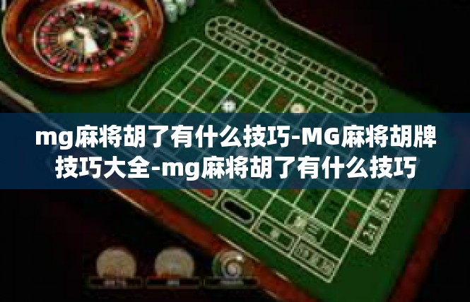 mg麻将胡了有什么技巧-MG麻将胡牌技巧大全-mg麻将胡了有什么技巧