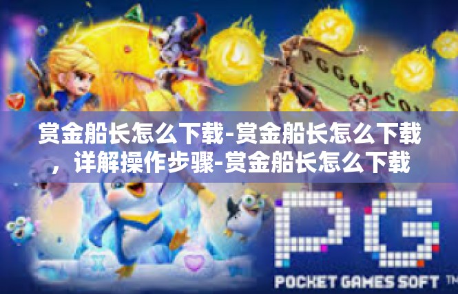 赏金船长怎么下载-赏金船长怎么下载，详解操作步骤-赏金船长怎么下载