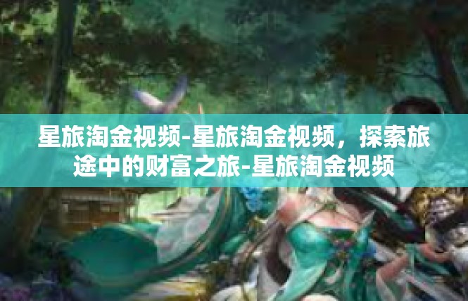 星旅淘金视频-星旅淘金视频，探索旅途中的财富之旅-星旅淘金视频
