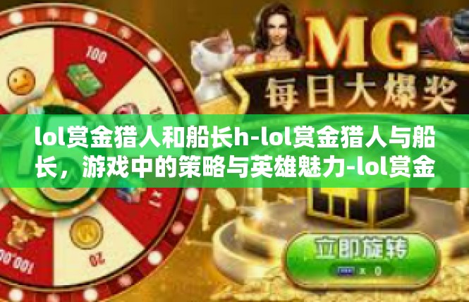 lol赏金猎人和船长h-lol赏金猎人与船长，游戏中的策略与英雄魅力-lol赏金猎人和船长h