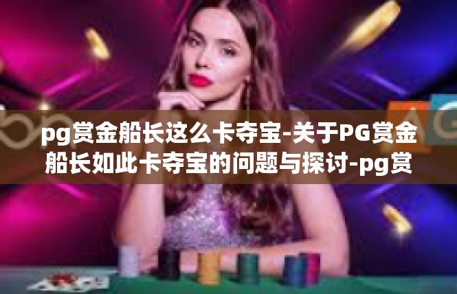 pg赏金船长这么卡夺宝-关于PG赏金船长如此卡夺宝的问题与探讨-pg赏金船长这么卡夺宝
