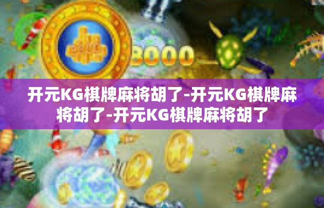 开元KG棋牌麻将胡了-开元KG棋牌麻将胡了-开元KG棋牌麻将胡了