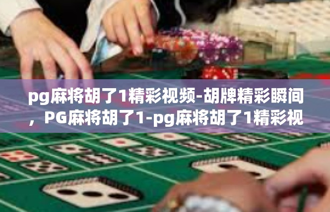 pg麻将胡了1精彩视频-胡牌精彩瞬间，PG麻将胡了1-pg麻将胡了1精彩视频