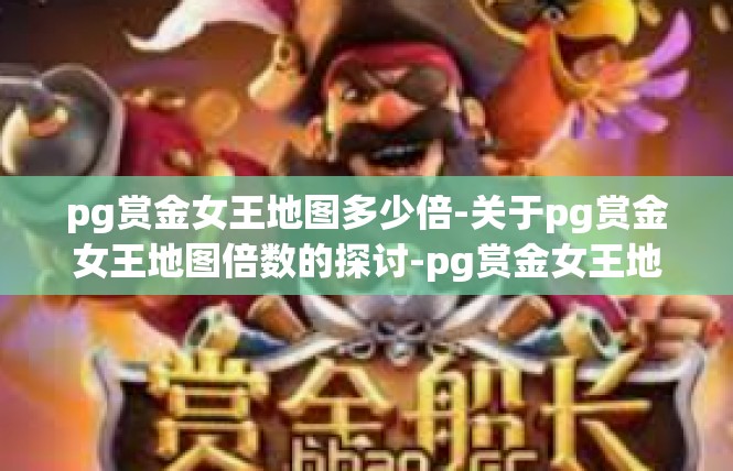 pg赏金女王地图多少倍-关于pg赏金女王地图倍数的探讨-pg赏金女王地图多少倍