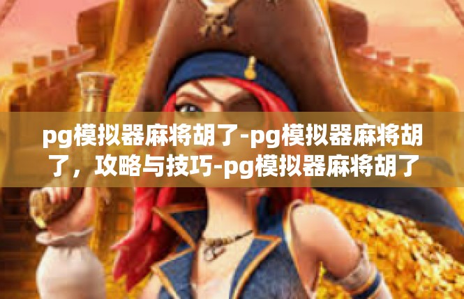 pg模拟器麻将胡了-pg模拟器麻将胡了，攻略与技巧-pg模拟器麻将胡了