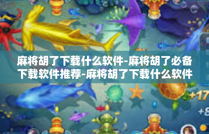 麻将胡了下载什么软件-麻将胡了必备下载软件推荐-麻将胡了下载什么软件