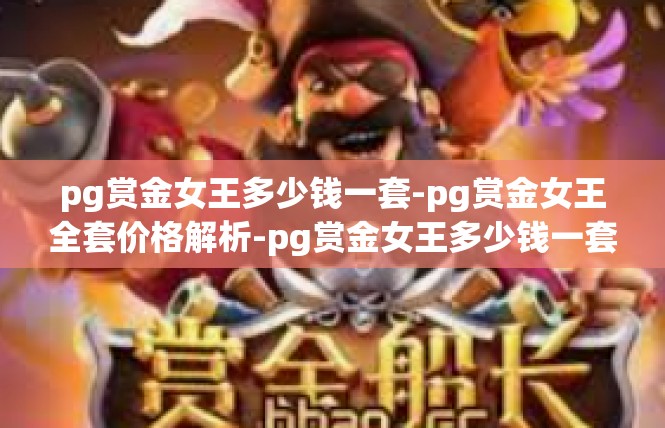 pg赏金女王多少钱一套-pg赏金女王全套价格解析-pg赏金女王多少钱一套