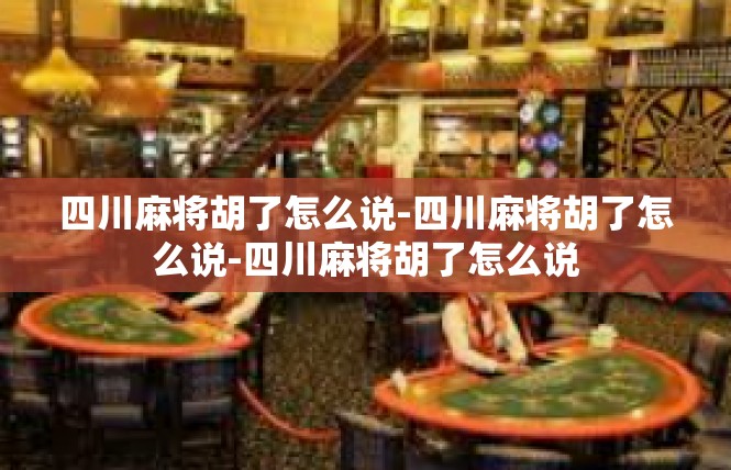 四川麻将胡了怎么说-四川麻将胡了怎么说-四川麻将胡了怎么说