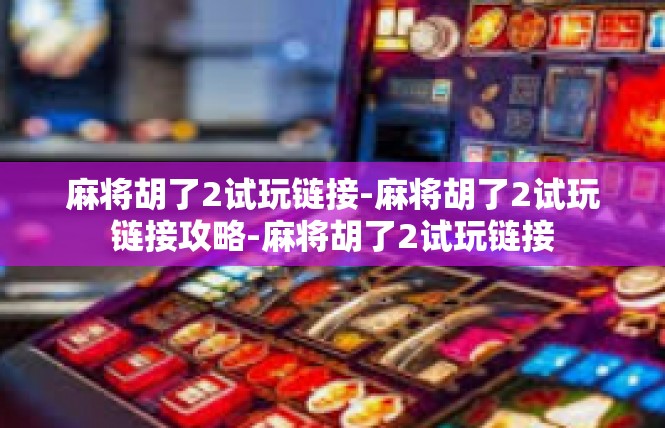 麻将胡了2试玩链接-麻将胡了2试玩链接攻略-麻将胡了2试玩链接