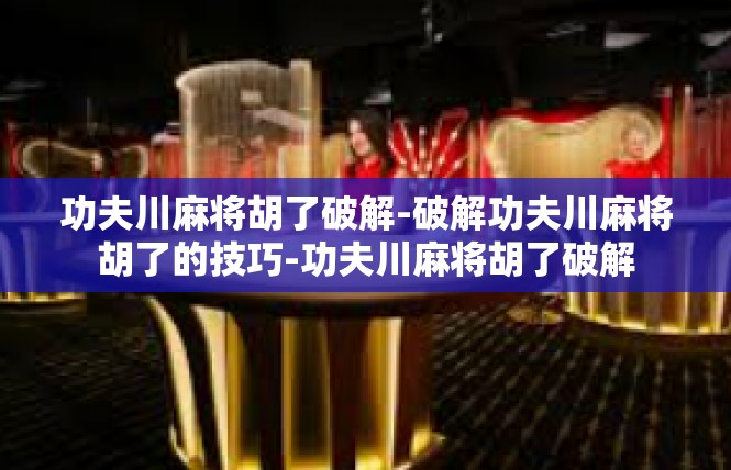 功夫川麻将胡了破解-破解功夫川麻将胡了的技巧-功夫川麻将胡了破解