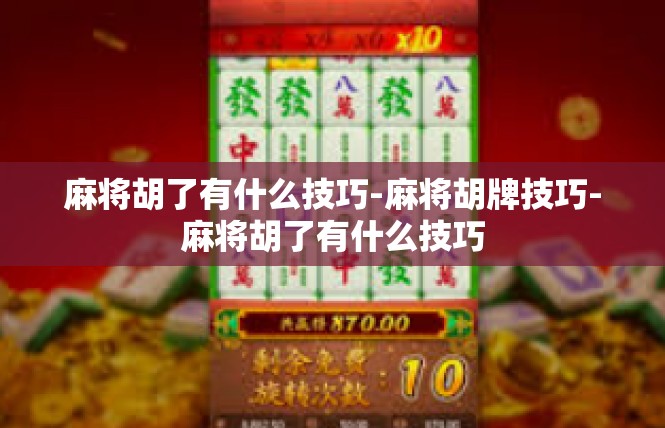 麻将胡了有什么技巧-麻将胡牌技巧-麻将胡了有什么技巧