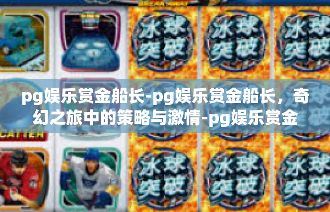 pg娱乐赏金船长-pg娱乐赏金船长，奇幻之旅中的策略与激情-pg娱乐赏金船长