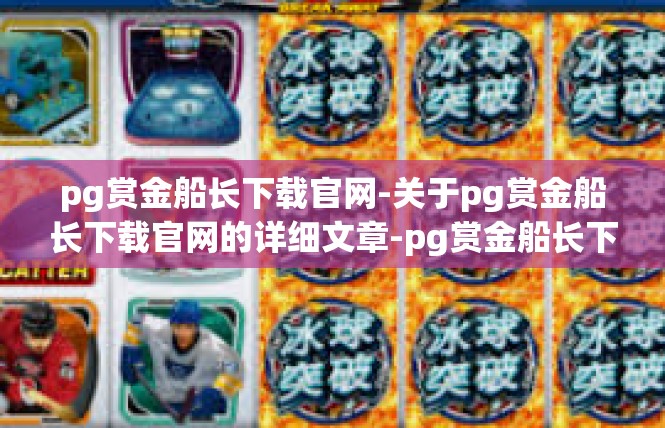 pg赏金船长下载官网-关于pg赏金船长下载官网的详细文章-pg赏金船长下载官网
